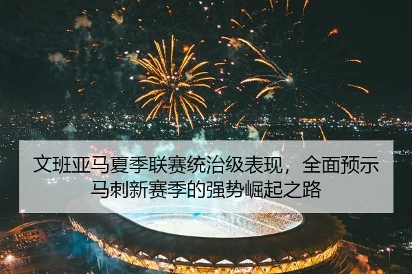 文班亚马夏季联赛统治级表现，全面预示马刺新赛季的强势崛起之路